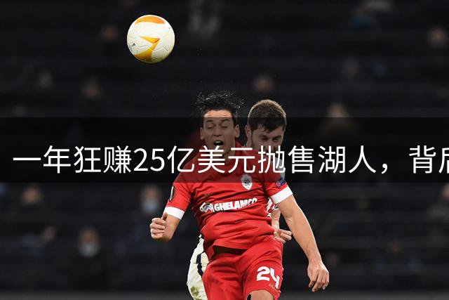 一年狂赚25亿美元抛售湖人，背后竟牵出联邦调查