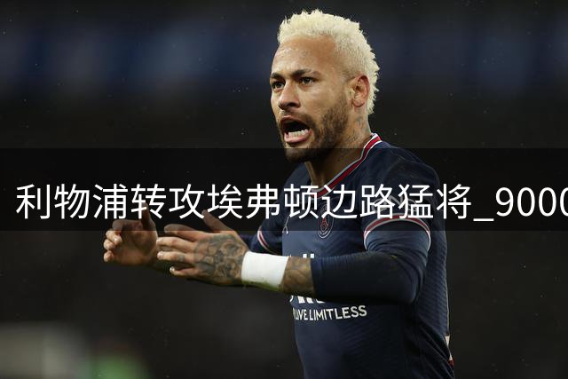 利物浦转攻埃弗顿边路猛将 9000万欧替代1.5亿目标