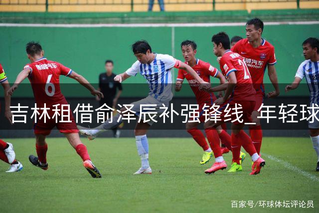 吉林租借俞泽辰补强锋线 年轻球员迎来新机遇