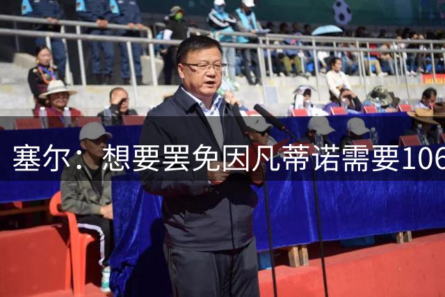 塞尔：想要罢免因凡蒂诺需要106票，目前票数还不够