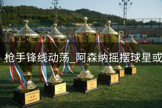 枪手锋线动荡 阿森纳摇摆球星或成土超劲旅新王牌