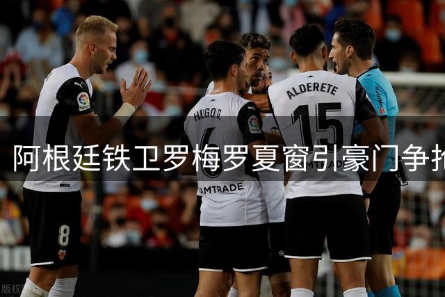 阿根廷铁卫罗梅罗夏窗引豪门争抢 马竞接近签下热刺中坚